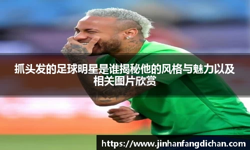 抓头发的足球明星是谁揭秘他的风格与魅力以及相关图片欣赏