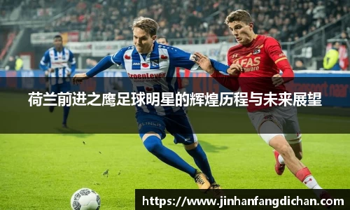 荷兰前进之鹰足球明星的辉煌历程与未来展望